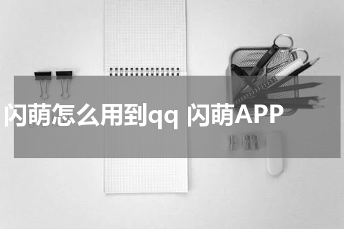 闪萌怎么用到qq 闪萌APP