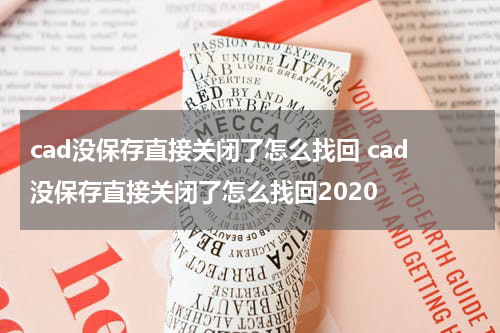 cad没保存直接关闭了怎么找回 cad没保存直接关闭了怎么找回2020