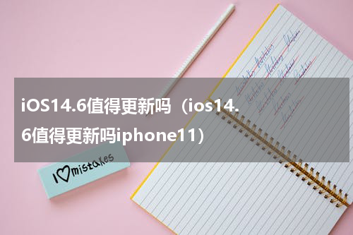 iOS14.6值得更新吗（ios14.6值得更新吗iphone11）