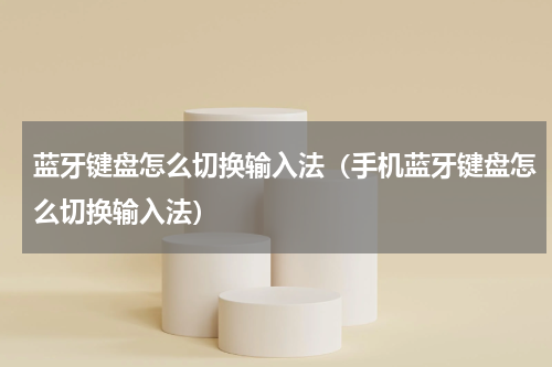 蓝牙键盘怎么切换输入法（手机蓝牙键盘怎么切换输入法）
