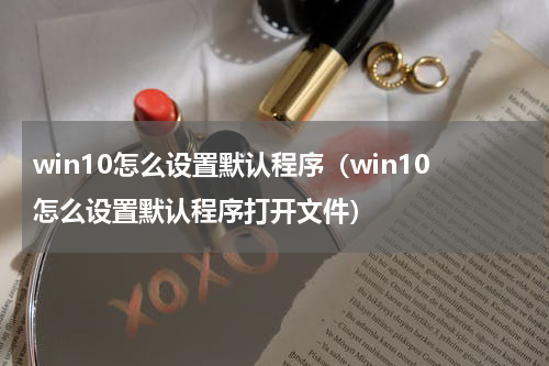 win10怎么设置默认程序（win10怎么设置默认程序打开文件）