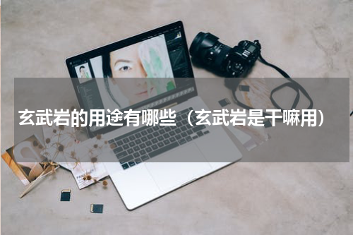 玄武岩的用途有哪些（玄武岩是干嘛用）