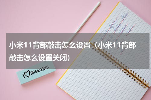 小米11背部敲击怎么设置（小米11背部敲击怎么设置关闭）