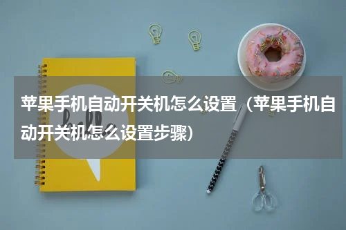 苹果手机自动开关机怎么设置（苹果手机自动开关机怎么设置步骤）