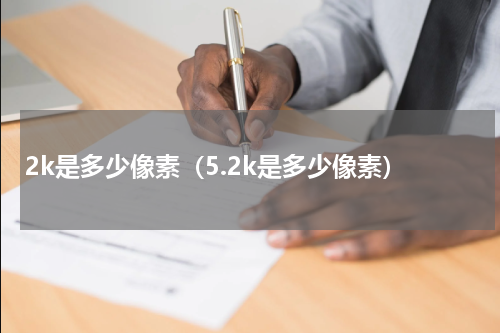 2k是多少像素（5.2k是多少像素）