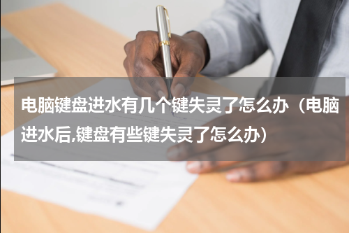 电脑键盘进水有几个键失灵了怎么办（电脑进水后,键盘有些键失灵了怎么办）