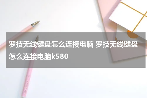 罗技无线键盘怎么连接电脑 罗技无线键盘怎么连接电脑k580