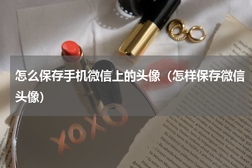 怎么保存手机微信上的头像（怎样保存微信头像）