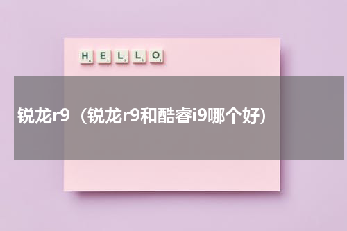 锐龙r9（锐龙r9和酷睿i9哪个好）