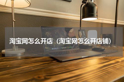 淘宝网怎么开店（淘宝网怎么开店铺）