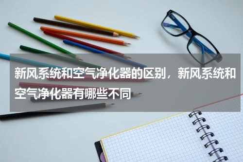 新风系统和空气净化器的区别，新风系统和空气净化器有哪些不同