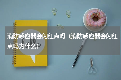 消防感应器会闪红点吗（消防感应器会闪红点吗为什么）