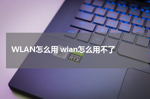 WLAN怎么用 wlan怎么用不了