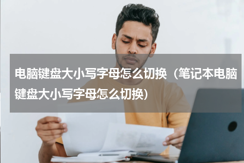 电脑键盘大小写字母怎么切换（笔记本电脑键盘大小写字母怎么切换）