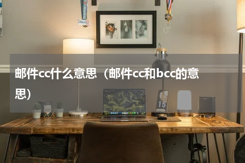 邮件cc什么意思（邮件cc和bcc的意思）