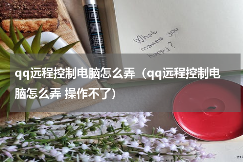qq远程控制电脑怎么弄（qq远程控制电脑怎么弄 操作不了）