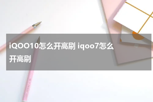 iQOO10怎么开高刷 iqoo7怎么开高刷