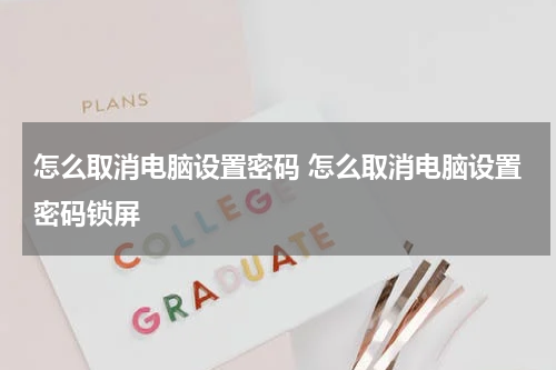 怎么取消电脑设置密码 怎么取消电脑设置密码锁屏