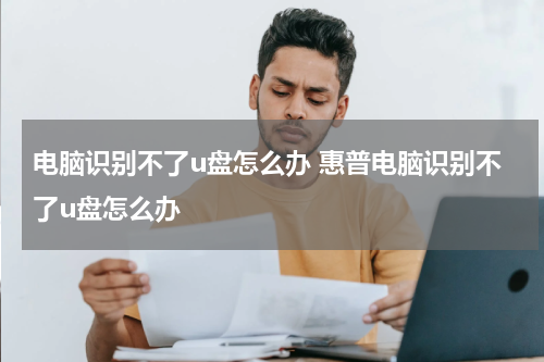 电脑识别不了u盘怎么办 惠普电脑识别不了u盘怎么办