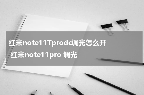 红米note11Tprodc调光怎么开 红米note11pro 调光