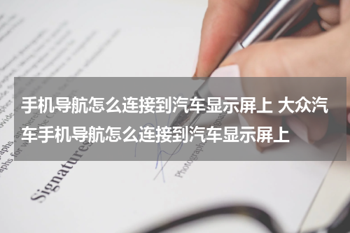 手机导航怎么连接到汽车显示屏上 大众汽车手机导航怎么连接到汽车显示屏上