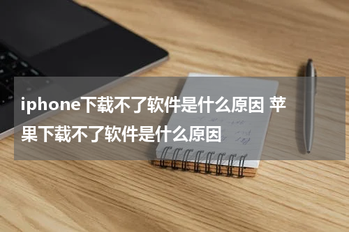 iphone下载不了软件是什么原因 苹果下载不了软件是什么原因