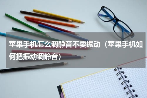 苹果手机怎么调静音不要振动（苹果手机如何把振动调静音）