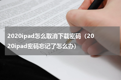 2020ipad怎么取消下载密码（2020ipad密码忘记了怎么办）