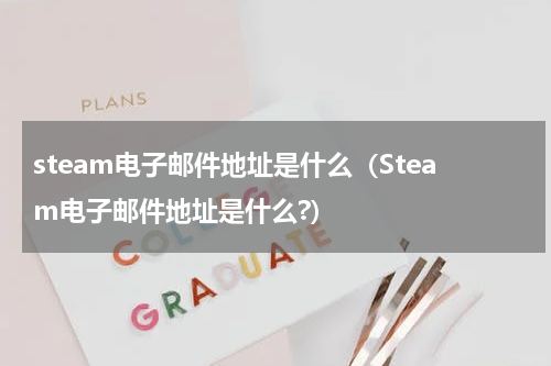steam电子邮件地址是什么（Steam电子邮件地址是什么?）