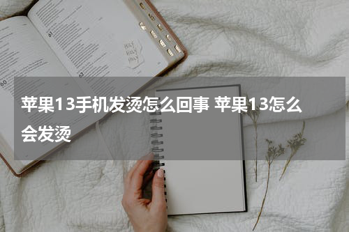 苹果13手机发烫怎么回事 苹果13怎么会发烫
