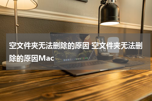 空文件夹无法删除的原因 空文件夹无法删除的原因Mac