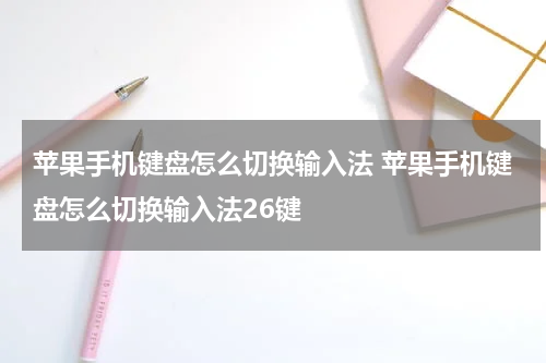 苹果手机键盘怎么切换输入法 苹果手机键盘怎么切换输入法26键