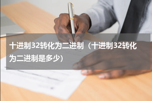 十进制32转化为二进制（十进制32转化为二进制是多少）