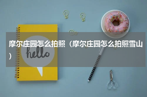摩尔庄园怎么拍照（摩尔庄园怎么拍照雪山）