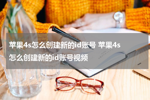 苹果4s怎么创建新的id账号 苹果4s怎么创建新的id账号视频
