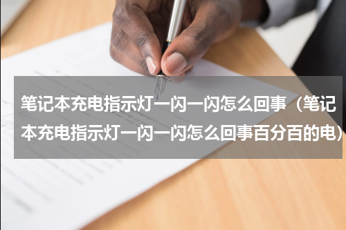 笔记本充电指示灯一闪一闪怎么回事（笔记本充电指示灯一闪一闪怎么回事百分百的电）