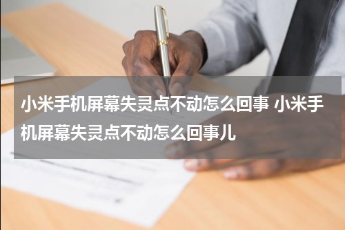小米手机屏幕失灵点不动怎么回事 小米手机屏幕失灵点不动怎么回事儿