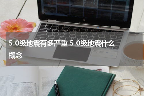 5.0级地震有多严重 5.0级地震什么概念