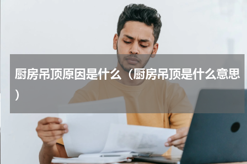厨房吊顶原因是什么（厨房吊顶是什么意思）