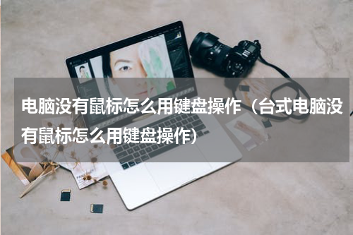 电脑没有鼠标怎么用键盘操作（台式电脑没有鼠标怎么用键盘操作）