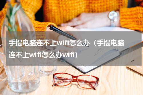 手提电脑连不上wifi怎么办（手提电脑连不上wifi怎么办wifi）