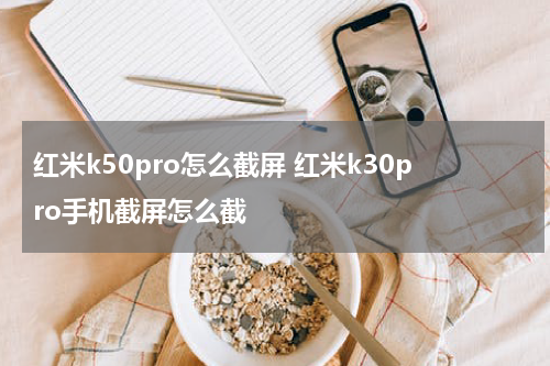 红米k50pro怎么截屏 红米k30pro手机截屏怎么截
