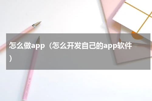 怎么做app（怎么开发自己的app软件）