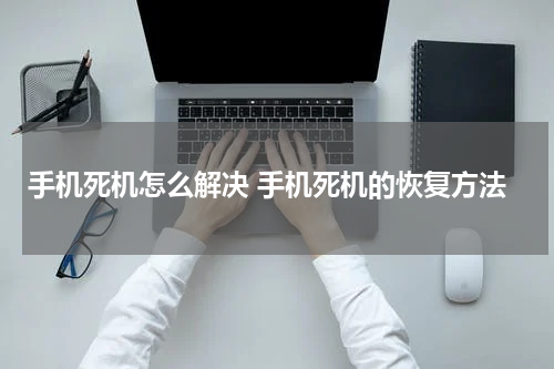 手机死机怎么解决 手机死机的恢复方法
