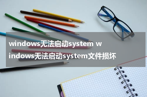 windows无法启动system windows无法启动system文件损坏