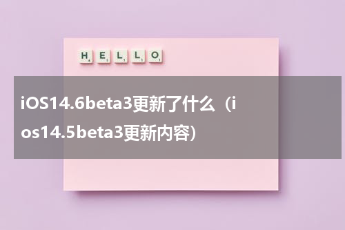 iOS14.6beta3更新了什么（ios14.5beta3更新内容）