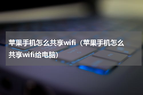 苹果手机怎么共享wifi（苹果手机怎么共享wifi给电脑）