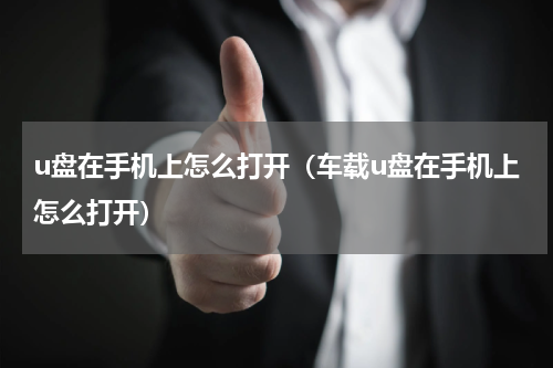 u盘在手机上怎么打开（车载u盘在手机上怎么打开）