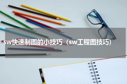 sw快速制图的小技巧（sw工程图技巧）