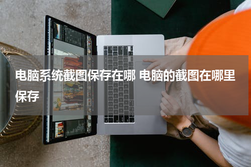 电脑系统截图保存在哪 电脑的截图在哪里保存